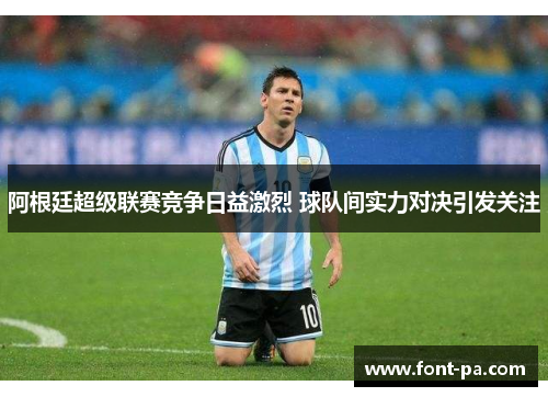 阿根廷超级联赛竞争日益激烈 球队间实力对决引发关注