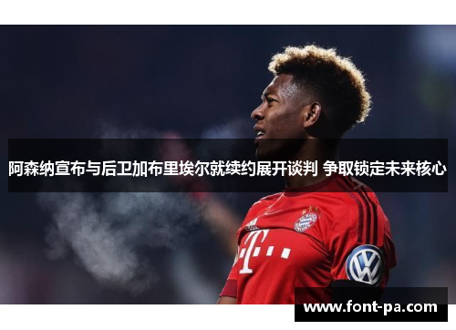 阿森纳宣布与后卫加布里埃尔就续约展开谈判 争取锁定未来核心